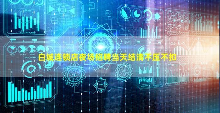 白城连锁店夜场招聘当天结清不压不扣