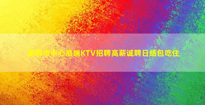 邯郸市中心高端KTV招聘高薪诚聘日结包吃住